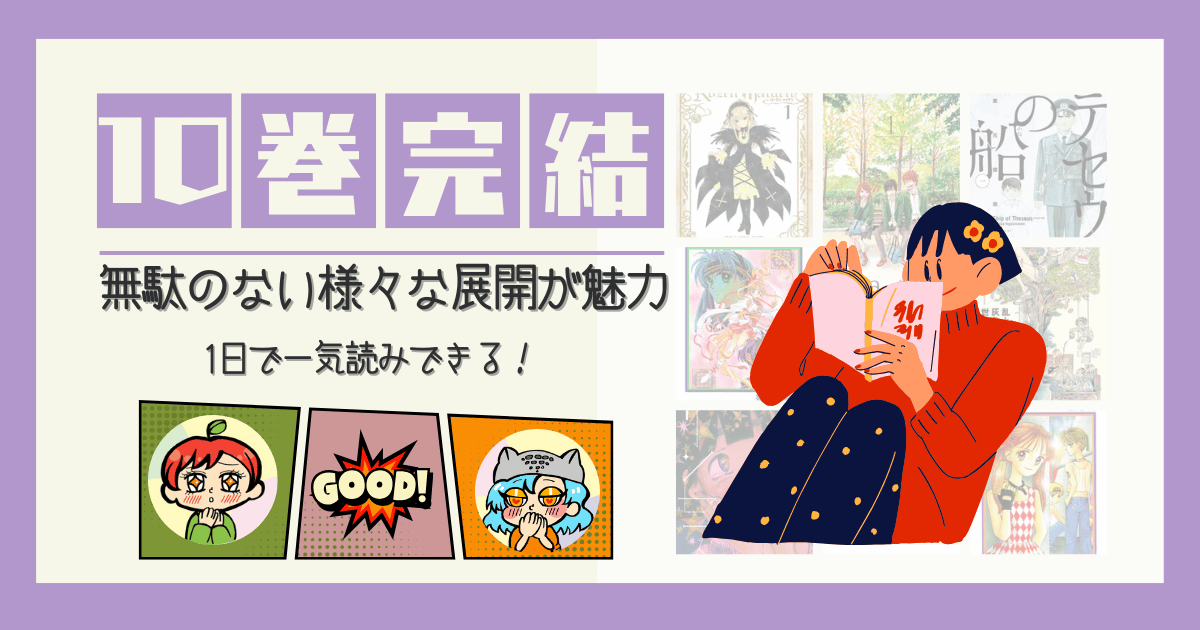 10巻以内×恋愛 シュガーズ(恋愛×学園)全6巻 神風怪盗ジャンヌ(恋愛×学園×ファンタジー)全7巻 圏外プリンセス(恋愛×学園×コメディー)全7巻 ママレードボーイ(恋愛×学園)全8巻 この愛は、異端。(恋愛×ダークファンタジー)全8巻 S線上のテナ(恋愛×ファンタジー)全9巻 orange(恋愛×学園×SF)全7巻 聖・ドラゴンガール(恋愛×学園×コメディ)全8巻 あやかし恋絵巻(ファンタジー×恋愛×学園)全6巻 10巻以内×ダーク チ。―地球の運動について―(ダーク×時代)全8巻 なれの果ての僕ら(ダーク×ミステリー×ホラー)全8巻 Rozen Maiden(バトルアクション×ダーク×ファンタジー)全10巻 不思議のたたりちゃん(学園ホラー×ファンタジー)全7巻 恐怖新聞(学園×ホラー)全9巻 僕だけがいない街(ミステリー×SF)全9巻 テセウスの船(ミステリー×SF)全10巻 10巻以内×ファンタジー 乱と灰色の世界(ファンタジー×家族)全7巻 ワンダーランド(バトルアクション×ファンタジー)全6巻 シャーマンキング(バトルアクション×ファンタジー)全8巻 みえるひと(バトルアクション×ファンタジー)全7巻 保健室の死神(学園×ファンタジー) 世界はハッピーエンドでできている(ファンタジー×時代)全6巻 狼領主のお嬢様(ファンタジー×恋愛×タイムスリップ)全6巻 武装錬金(バトルアクション×ファンタジー)全10巻 最遊記(バトルアクション×ファンタジー×妖怪)全9巻 magico(ファンタジー×恋愛×魔法)全8巻 10巻以内×ヒューマン コンプレックスエイジ(ヒューマン)全6巻 コタローは1人暮らし(ヒューマン×コメディ)全10巻 透明なゆりかご 産婦人科医院看護師見習い日記(ヒューマン×医療)全9巻 セトウツミ(ヒューマン×ギャグコメディ)全8巻 こどものおもちゃ(学園×ヒューマン×恋愛)全10巻 もっけ(ヒューマン×妖怪)全9巻 ご近所物語(ヒューマン×恋愛)全7巻 スピナマラダ！(ヒューマン×スポーツ)全6巻