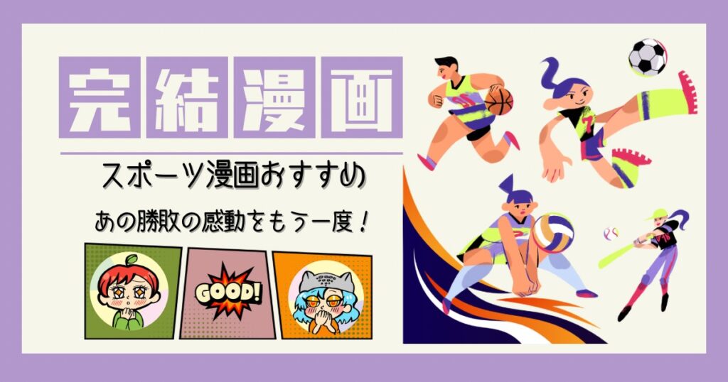 スポーツ漫画 完結済み ハイキュー！ スラムダンク プレイボール MAJOR（メジャー） タッチ テニスの王子様 ハイブリットベリー 黒子のバスケ ひゃくえむ 行け!稲中卓球部 アイシールド21 リングにかけろ スピナマラダ ! 雨の日も神様と相撲を 雷鳴のZAJI ちはやふる ヒカルの碁 哲也-雀聖と呼ばれた男 頭文字D ONE OUTS